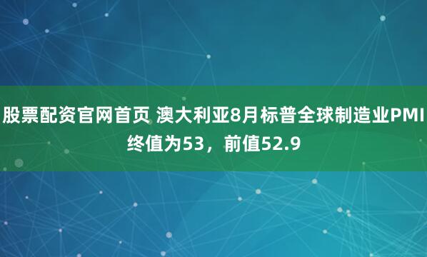 股票配资官网首页 澳大利亚8月标普全球制造业PMI终值为53，前值52.9
