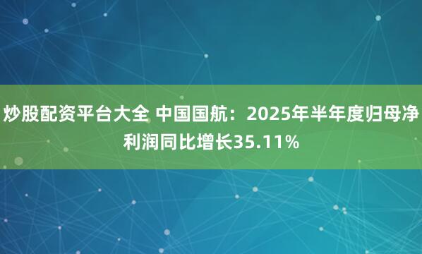炒股配资平台大全 中国国航:2025年半年度归母净利润同比增长35.11%