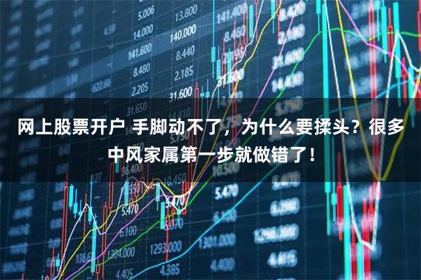 网上股票开户 手脚动不了，为什么要揉头？很多中风家属第一步就做错了！