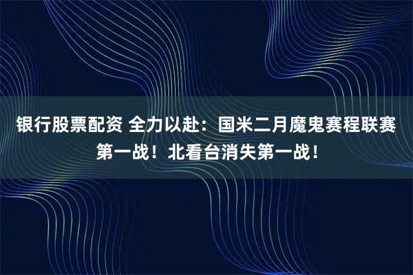 银行股票配资 全力以赴：国米二月魔鬼赛程联赛第一战！北看台消失第一战！
