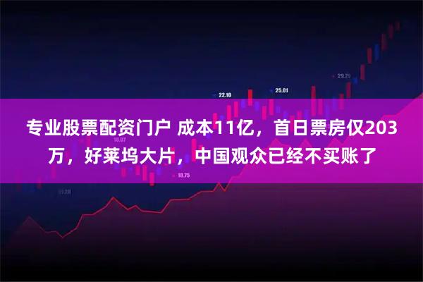 专业股票配资门户 成本11亿，首日票房仅203万，好莱坞大片，中国观众已经不买账了