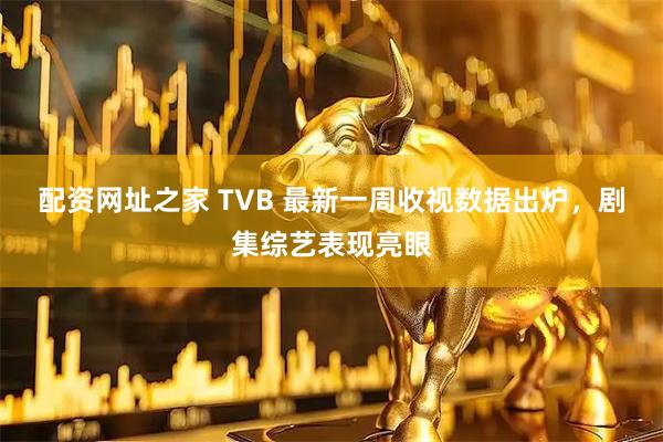 配资网址之家 TVB 最新一周收视数据出炉,剧集综艺表现亮眼