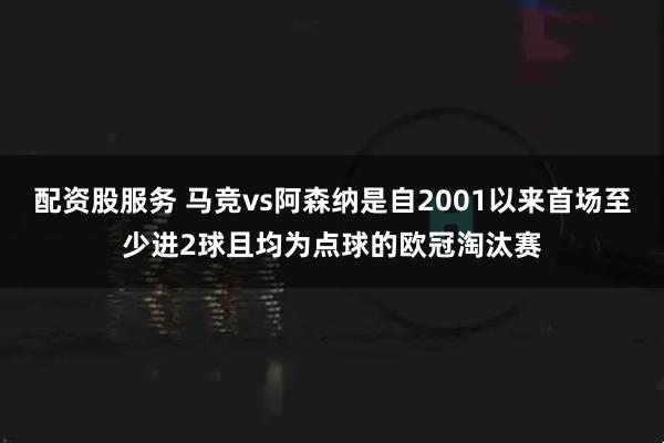 配资股服务 马竞vs阿森纳是自2001以来首场至少进2球且均为点球的欧冠淘汰赛