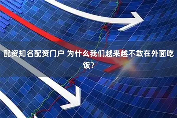 配资知名配资门户 为什么我们越来越不敢在外面吃饭？