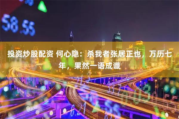 投资炒股配资 何心隐：杀我者张居正也，万历七年，果然一语成谶