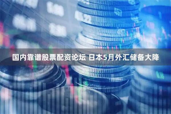国内靠谱股票配资论坛 日本5月外汇储备大降