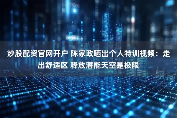 炒股配资官网开户 陈家政晒出个人特训视频:走出舒适区 释放潜能天空是极限