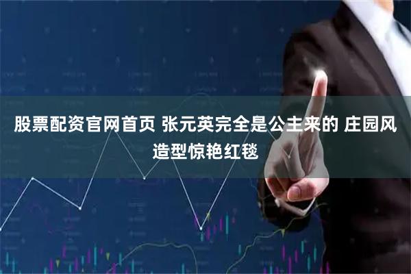 股票配资官网首页 张元英完全是公主来的 庄园风造型惊艳红毯
