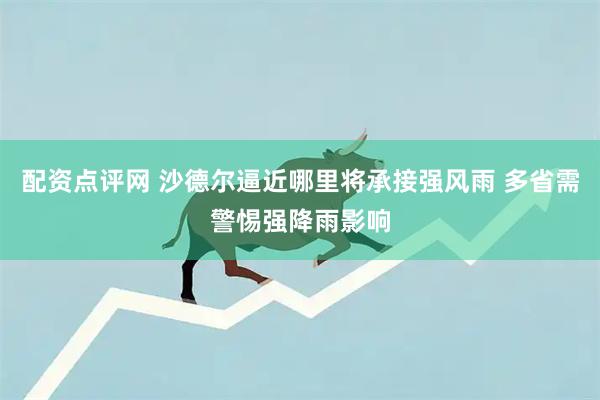 配资点评网 沙德尔逼近哪里将承接强风雨 多省需警惕强降雨影响